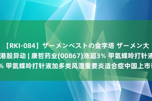 【RKI-084】ザーメンベストの金字塔 ザーメン大好き2000発 24時間 港股异动 | 康哲药业(00867)涨超3% 甲氨蝶呤打针液加多类风湿重要炎适合症中国上市许可苦求获批