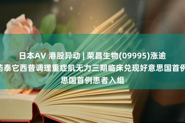 日本AV 港股异动 | 荣昌生物(09995)涨逾3% 改造药泰它西普调理重症肌无力三期临床兑现好意思国首例患者入组