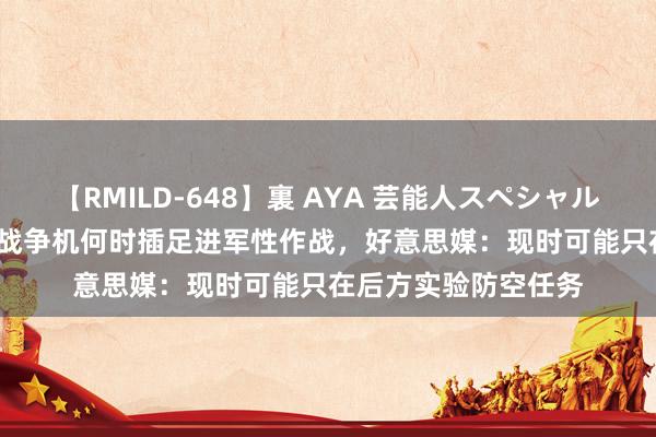 【RMILD-648】裏 AYA 芸能人スペシャル 外媒推断乌军F-16战争机何时插足进军性作战，好意思媒：现时可能只在后方实验防空任务