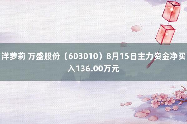 洋萝莉 万盛股份（603010）8月15日主力资金净买入136.00万元