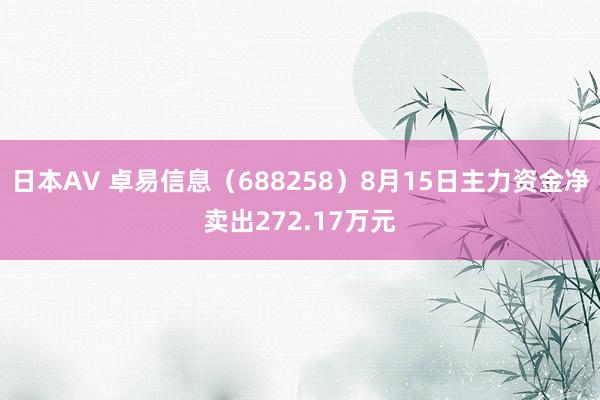 日本AV 卓易信息（688258）8月15日主力资金净卖出272.17万元