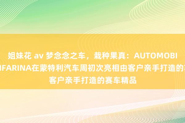 姐妹花 av 梦念念之车，栽种果真：AUTOMOBILI PININFARINA在蒙特利汽车周初次亮相由客户亲手打造的赛车精品