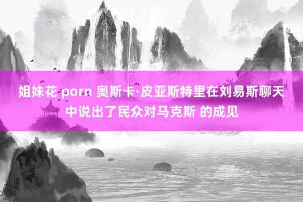 姐妹花 porn 奥斯卡·皮亚斯特里在刘易斯聊天中说出了民众对马克斯 的成见